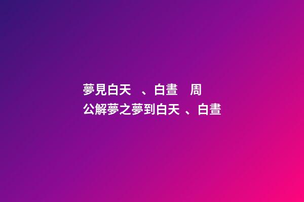 夢見白天、白晝　周公解夢之夢到白天、白晝